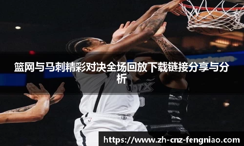 篮网与马刺精彩对决全场回放下载链接分享与分析